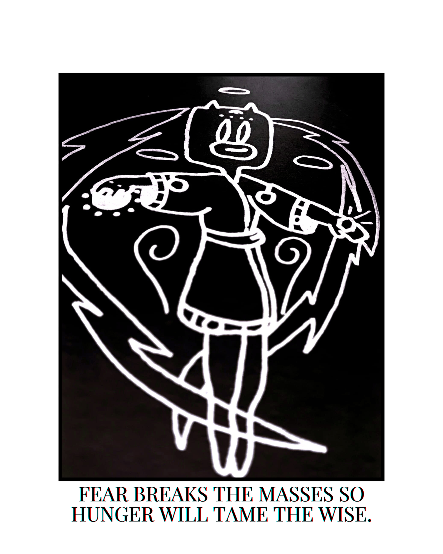 FEAR BREAKS THE MASSES, HUNGER TAMES THE WISE.